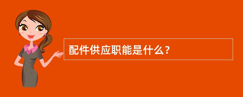 配件供应职能是什么？