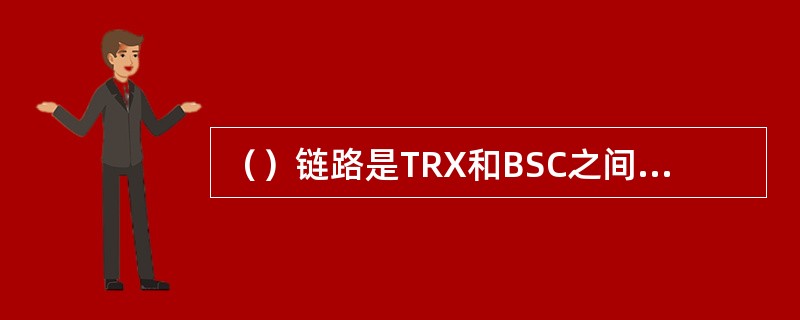 （）链路是TRX和BSC之间信令消息所走的通路。