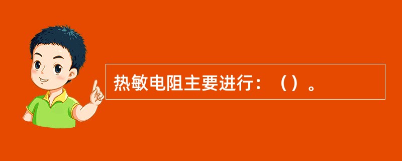 热敏电阻主要进行：（）。