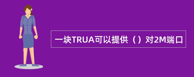 一块TRUA可以提供（）对2M端口