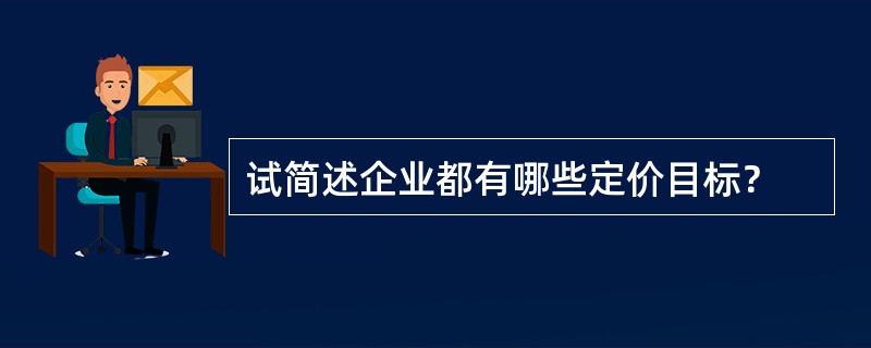 试简述企业都有哪些定价目标？