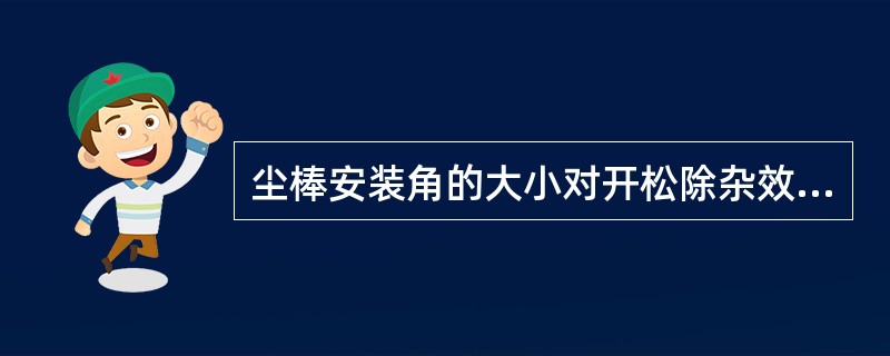 尘棒安装角的大小对开松除杂效果有何影响？