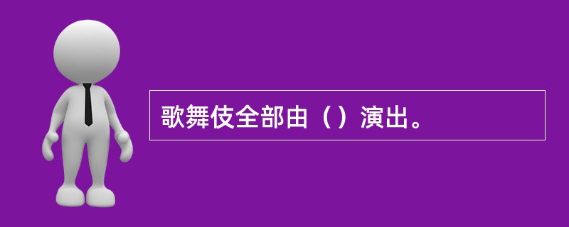 歌舞伎全部由（）演出。