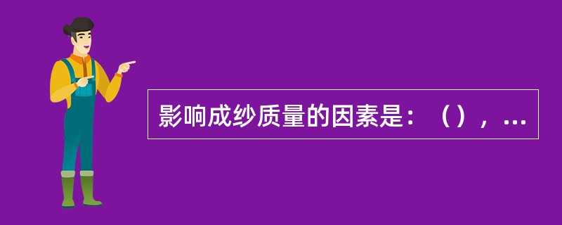 影响成纱质量的因素是：（），（），（），（）和（）。