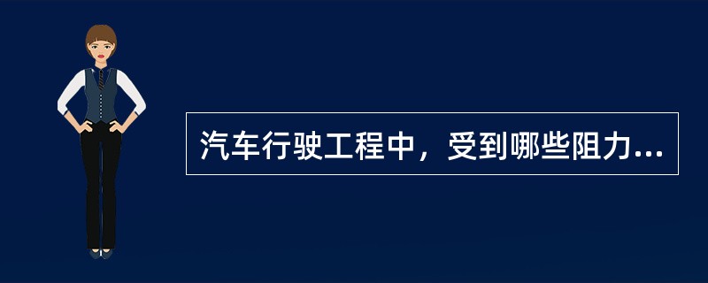 汽车行驶工程中，受到哪些阻力作用？各种阻力的影响因素有哪些？