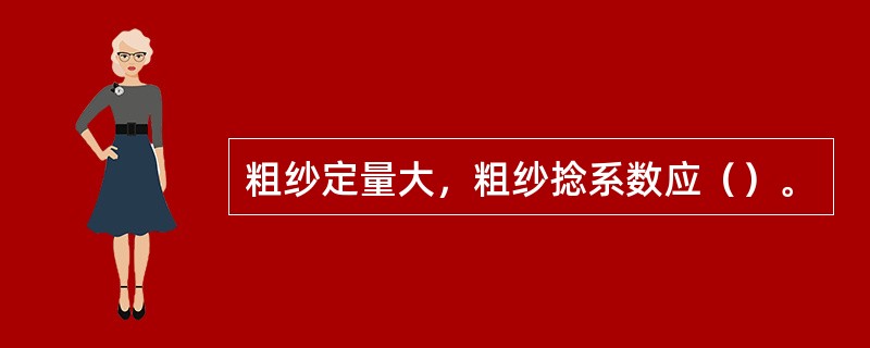 粗纱定量大，粗纱捻系数应（）。