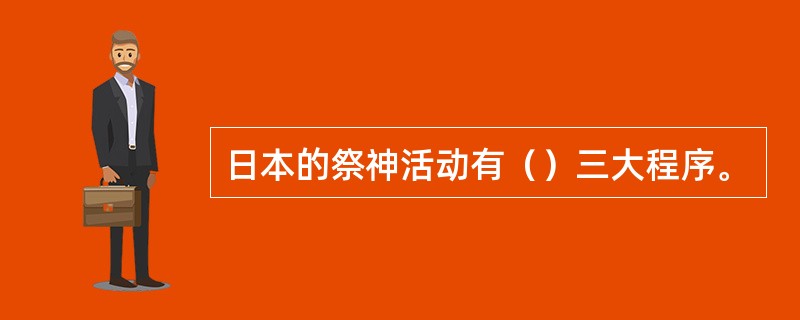 日本的祭神活动有（）三大程序。