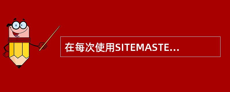 在每次使用SITEMASTER之前，必须对它进行（），以确保测试结果的准确性。