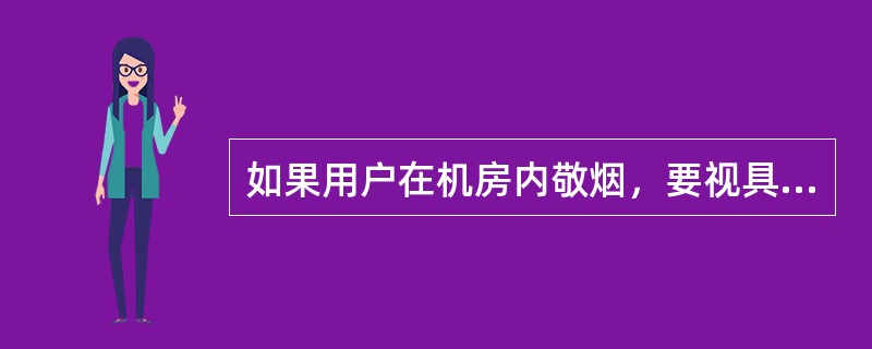 如果用户在机房内敬烟，要视具体情况决定是否抽。