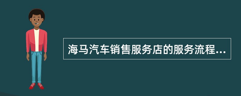 海马汽车销售服务店的服务流程操作总体上包括几个步骤？（）