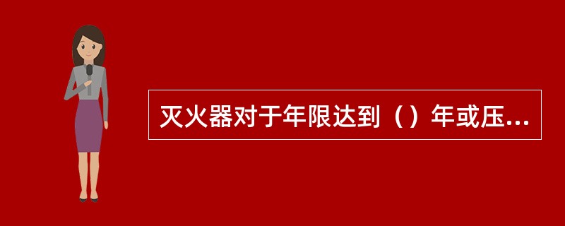 灭火器对于年限达到（）年或压力不足的灭火器必须及时更换