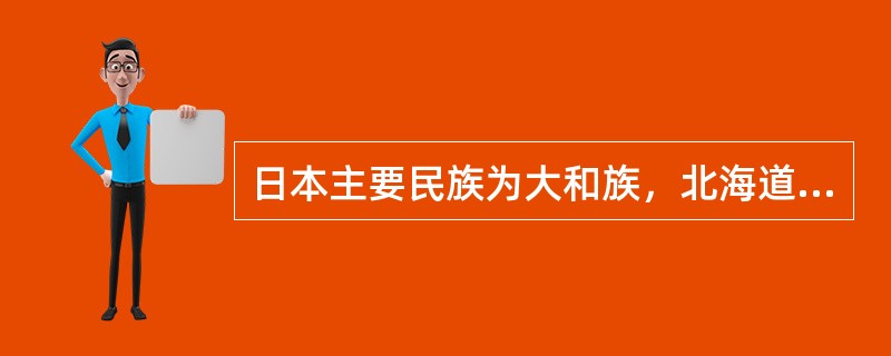 日本主要民族为大和族，北海道地区约有2.4万（）族人。