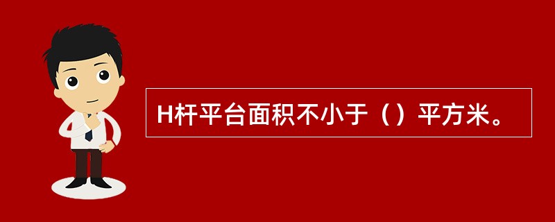 H杆平台面积不小于（）平方米。