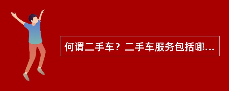 何谓二手车？二手车服务包括哪些？