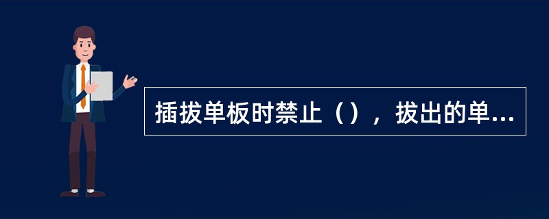 插拔单板时禁止（），拔出的单板后应放在（）。