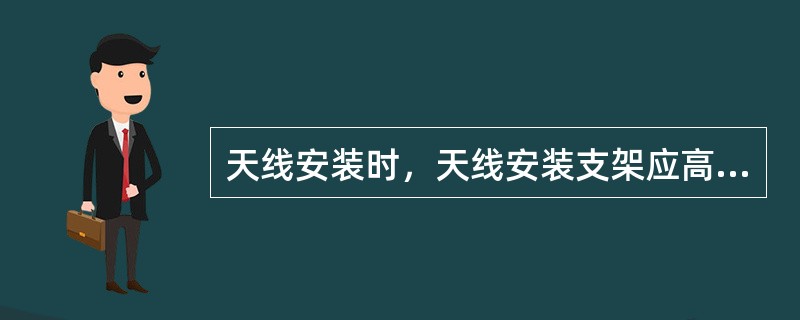 天线安装时，天线安装支架应高出天线顶部约（）mm。