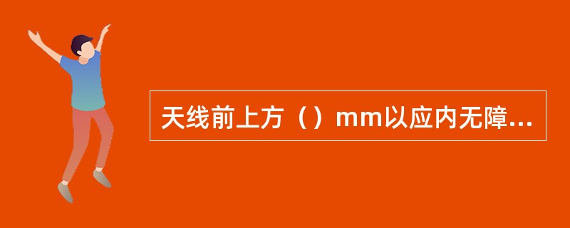 天线前上方（）mm以应内无障碍物。