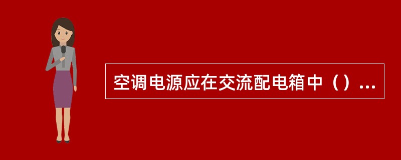 空调电源应在交流配电箱中（）设置空开，电源线走线整齐统一，明线应外加PVC套管。