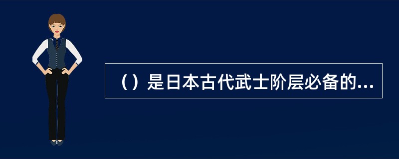 （）是日本古代武士阶层必备的技能。