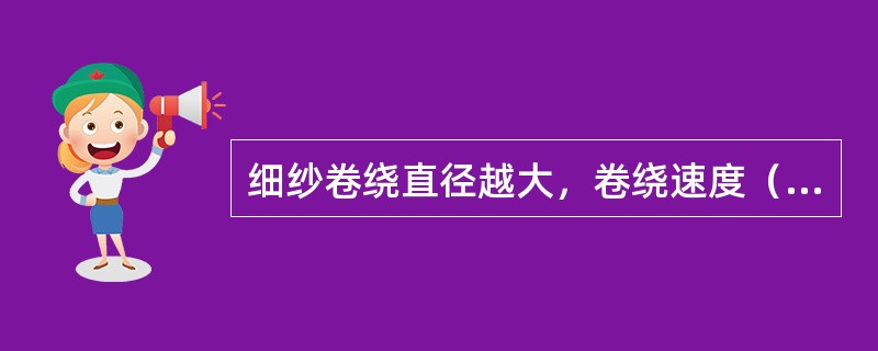 细纱卷绕直径越大，卷绕速度（）。