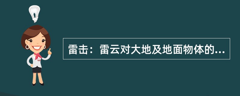 雷击：雷云对大地及地面物体的（）现象。