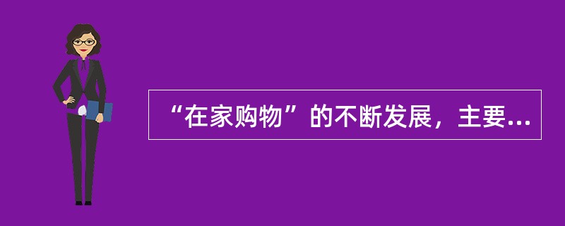 “在家购物”的不断发展，主要是由于（）