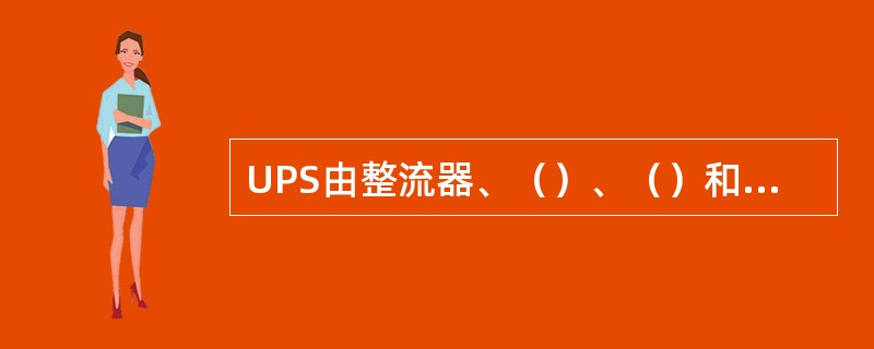 UPS由整流器、（）、（）和输出转换开关构成。