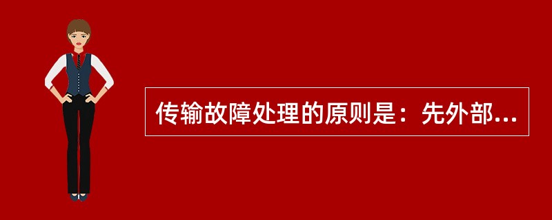 传输故障处理的原则是：先外部、（）先单站、后单板；先线路、后支路；先高级、后低级