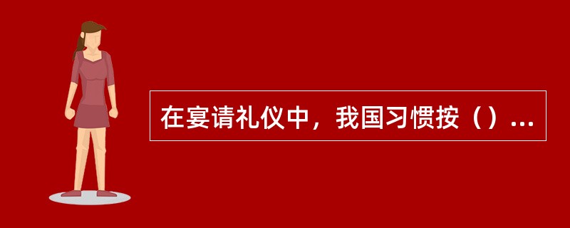 在宴请礼仪中，我国习惯按（）排列席位座次。