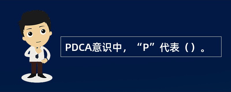 PDCA意识中，“P”代表（）。