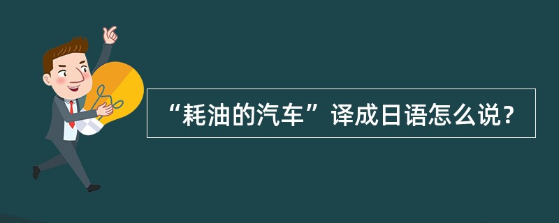 “耗油的汽车”译成日语怎么说？