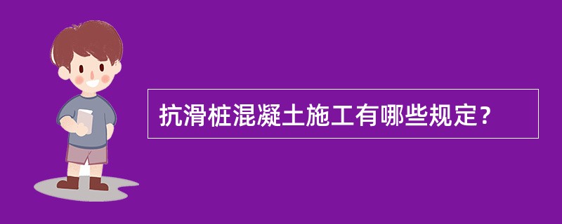 抗滑桩混凝土施工有哪些规定？