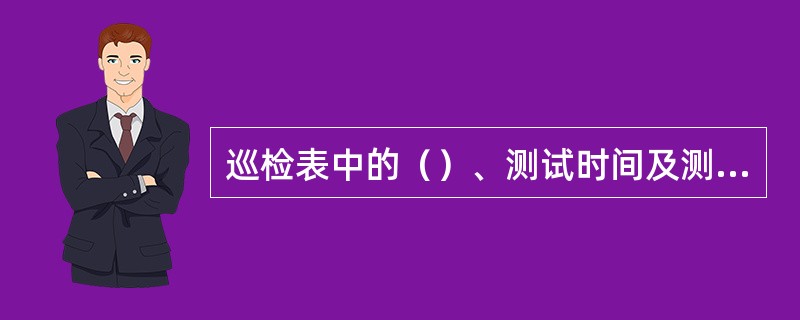 巡检表中的（）、测试时间及测试人必须与基站出入登记本上登记的一致