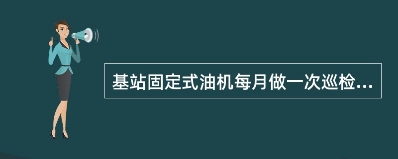 基站固定式油机每月做一次巡检，试机运行时间不低于15分钟，每个季度至少做（）次负
