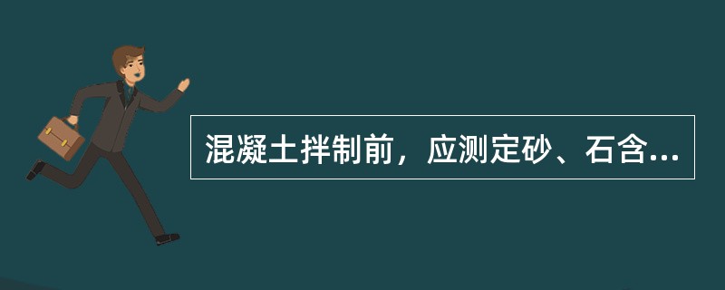 混凝土拌制前，应测定砂、石含水率，并根据测试结果和理论配合比，确定施工配合比。应