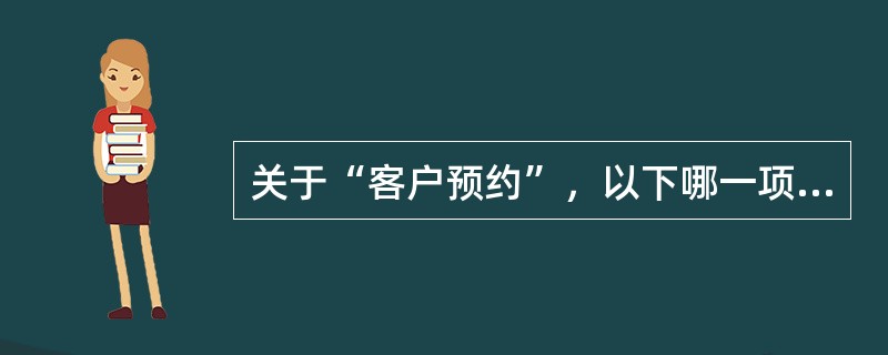 关于“客户预约”，以下哪一项理解不恰当？（）