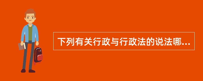 下列有关行政与行政法的说法哪些是正确的？（）