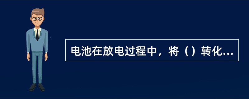 电池在放电过程中，将（）转化为电能，供电器使用。