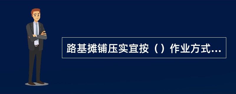 路基摊铺压实宜按（）作业方式作业进行。