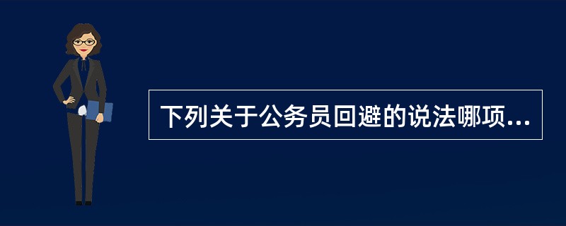 下列关于公务员回避的说法哪项是正确的？（）