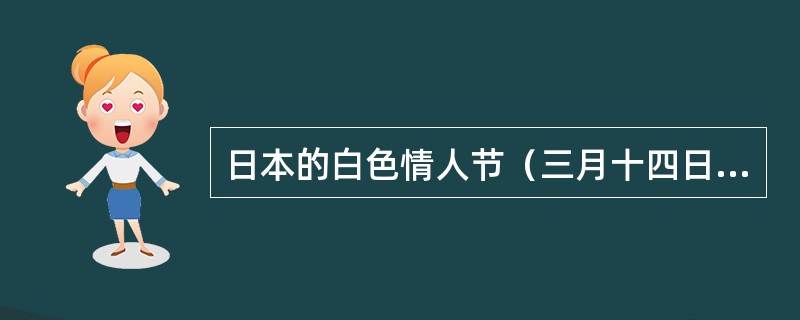 日本的白色情人节（三月十四日），是用来做什么？