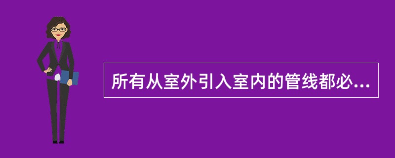 所有从室外引入室内的管线都必须做（）。