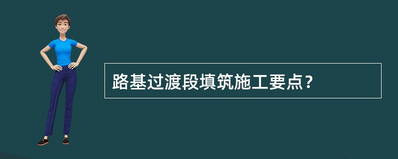 路基过渡段填筑施工要点？