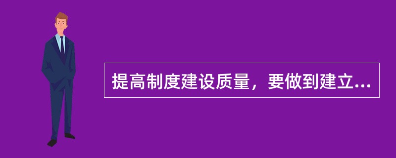 提高制度建设质量，要做到建立和完善行政法规、规章修改、废止的工作制度和规章、规范