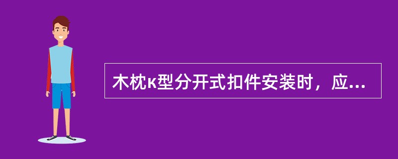 木枕к型分开式扣件安装时，应符合哪些規定？