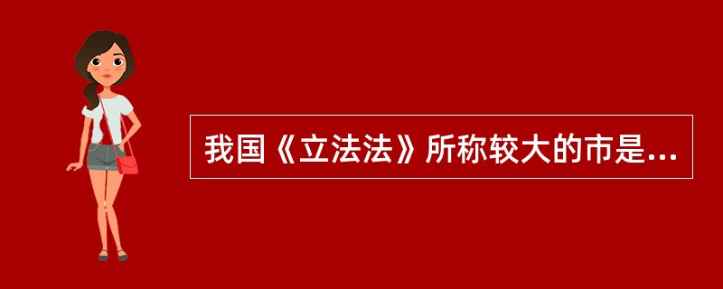 我国《立法法》所称较大的市是指（）、经济特区市和（）。