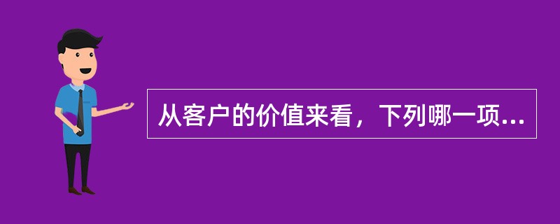 从客户的价值来看，下列哪一项做法可能失去客户？（）