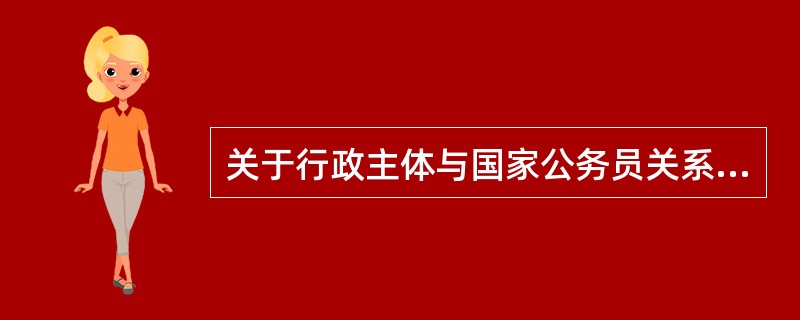关于行政主体与国家公务员关系，以下说法正确的是（）。
