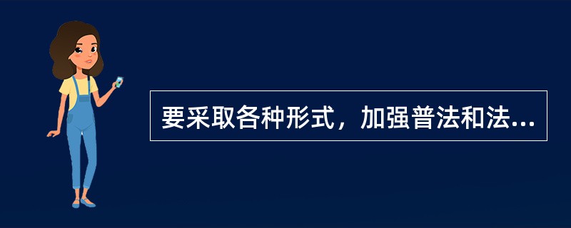 要采取各种形式，加强普法和法制宣传，增强全社会尊重法律、遵守法律的观念和意识。