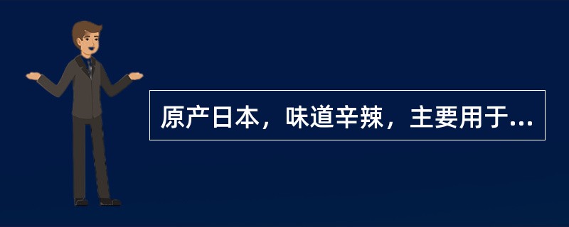 原产日本，味道辛辣，主要用于吃生鱼片和寿司等的植物是？（）